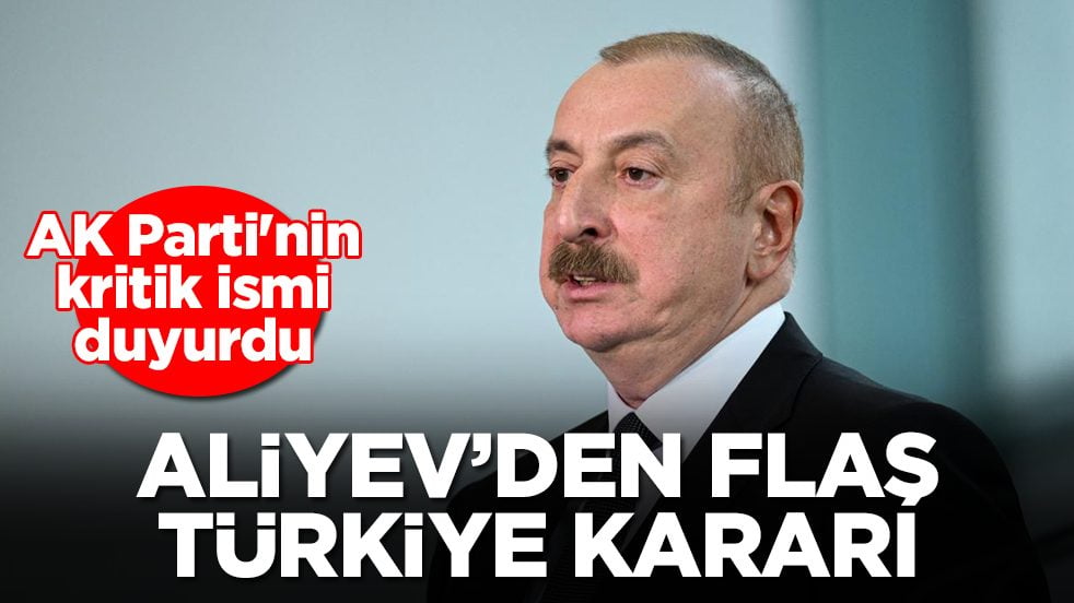 Aliyev'den flaş Türkiye kararı: AK Parti'nin kritik ismi duyurdu