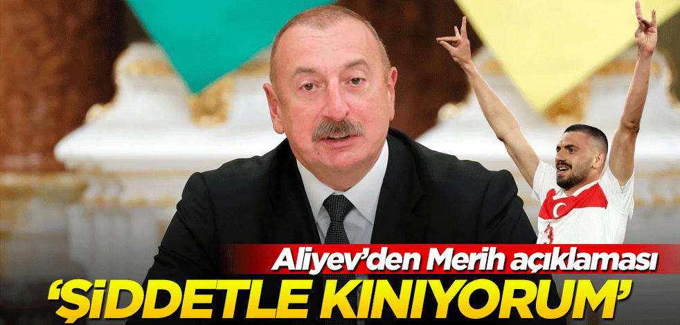 Aliyev’den ‘Merih’ açıklaması! “Şiddetle kınıyorum”