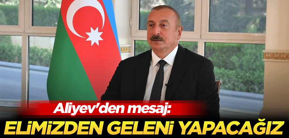 Aliyev'den mesaj: Elimizden geleni yapacağız