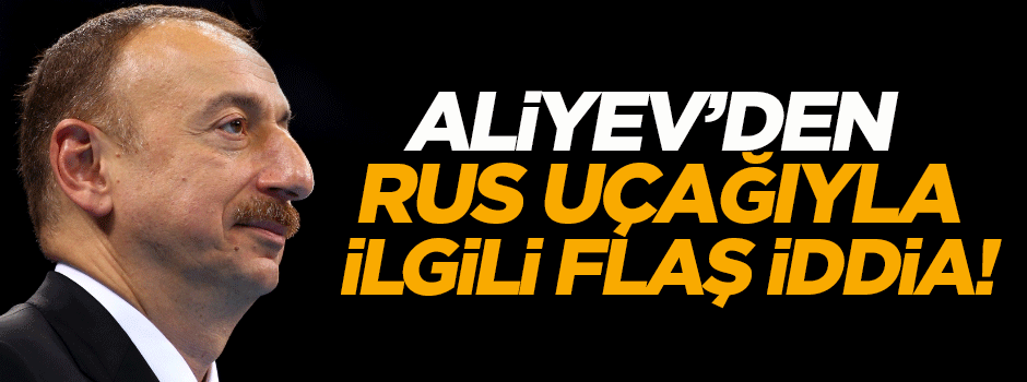 Aliyev'den düşürülen Rus uçağıyla ilgili flaş iddia!