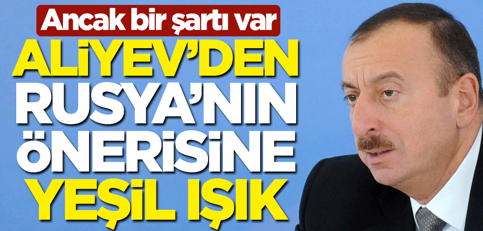 Aliyev'den Rusya'nın önerisine yeşil ışık! Ancak bir şartı var