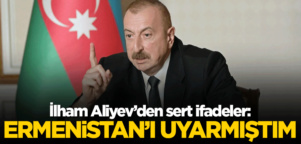 Aliyev'den sert ifadeler: Ermenistan’ı uyarmıştım