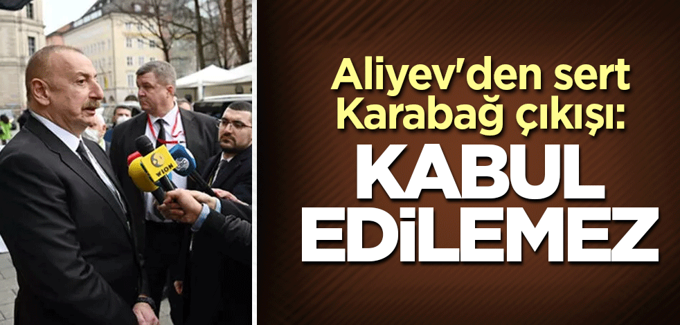 Aliyev'den sert Karabağ çıkışı: Kabul edilemez