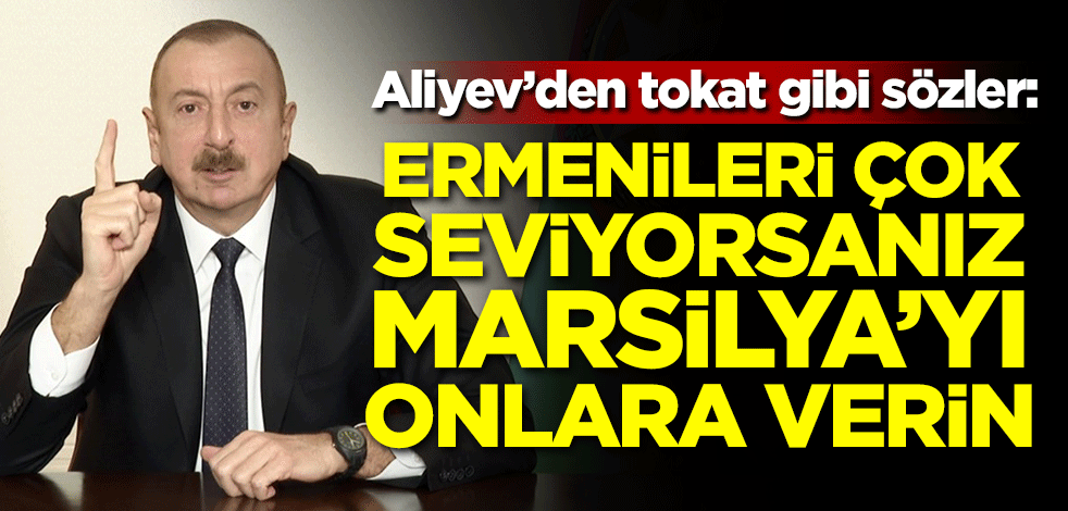 Aliyev'den tokat gibi sözler: "Ermenileri çok seviyorsanız Marsilya'yı onlara verin"