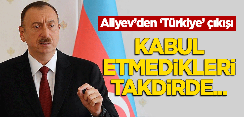 Aliyev'den 'Türkiye' çıkışı: Kabul etmedikleri takdirde bizi de almazlar