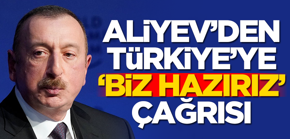 Aliyev'den Türkiye'ye 'Biz hazırız' çağrısı