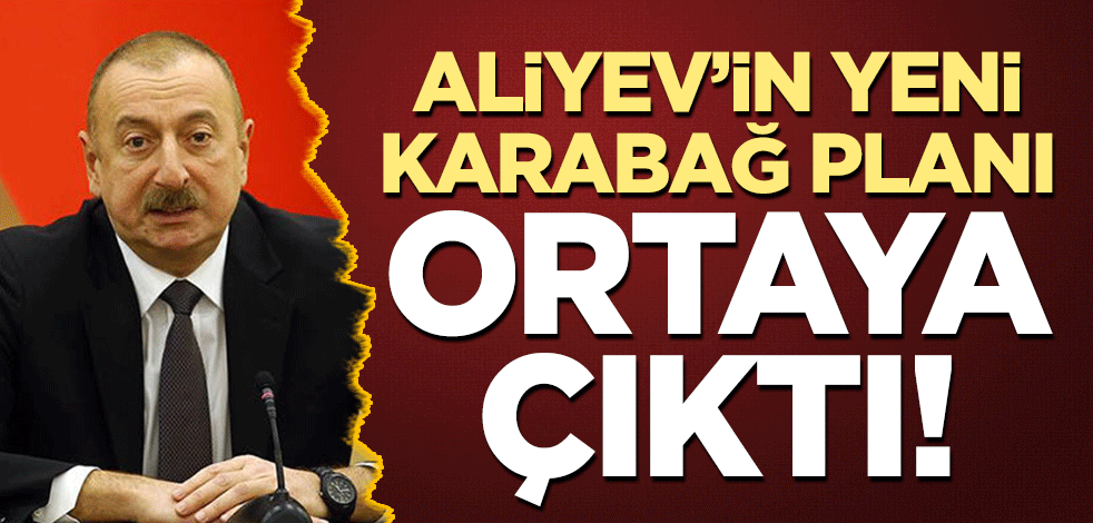 Aliyev'in yeni 'Karabağ' planı ortaya çıktı