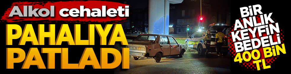 Alkol cehaleti pahalıya patladı: Bir anlık keyfin bedeli 400 bin TL