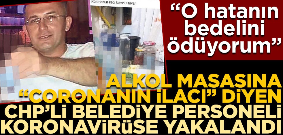 Alkol masasına "Coronanın ilacı" diyen CHP’li belediye personeli koronavirüse yakalandı