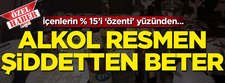 Alkol resmen şiddetten beter! İçenlerin yüzde 15'i 'özenti' mağduru!