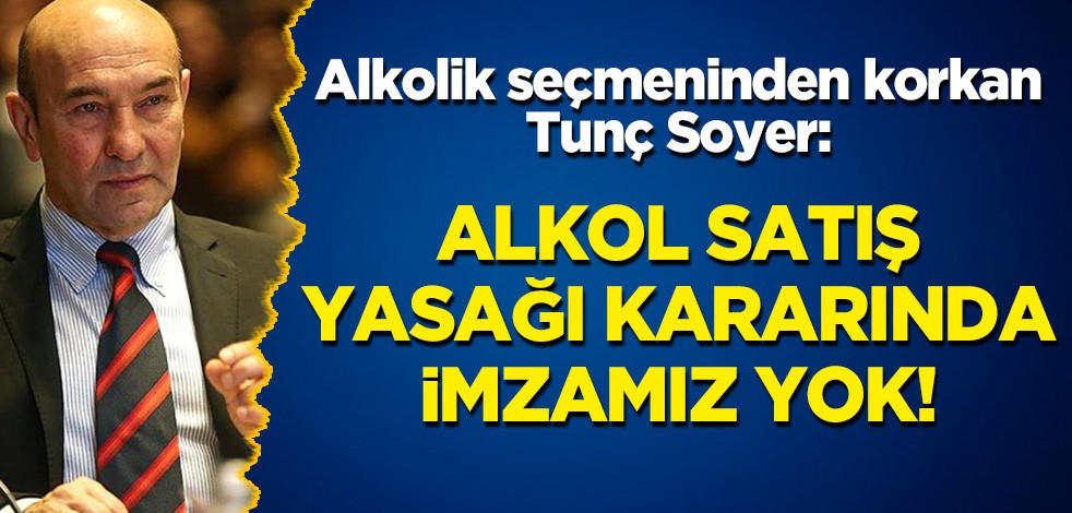 Alkolik seçmeninden korkan Tunç Soyer: Alkol satış yasağı kararında imzamız yok!