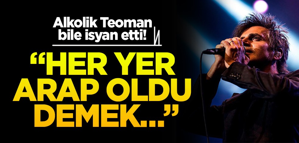 Alkolik Teoman bile isyan etti! "Her yer Arap oldu demek..."