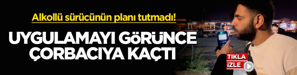Alkollü sürücünün planı tutmadı! Uygulamayı görünce çorbacıya kaçtı