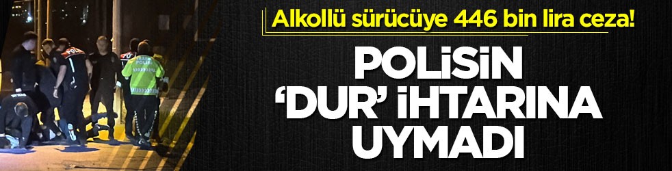 Alkollü sürücüye 446 bin lira ceza! Polisin ‘dur’ ihtarına uymadı