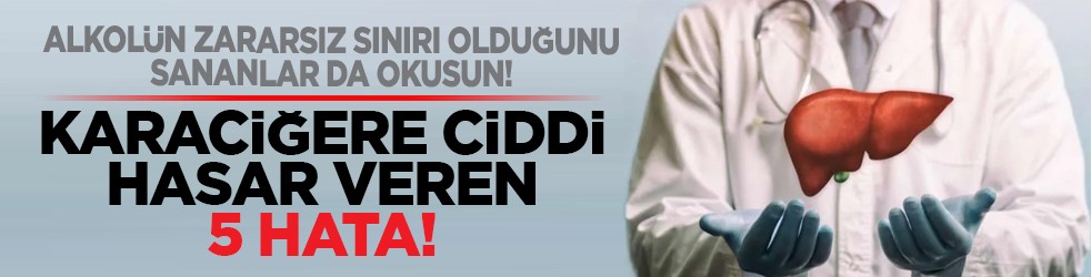 Alkolün zararsız sınırı olduğunu sananlar da okusun! Karaciğere ciddi hasar veren 5 hata!