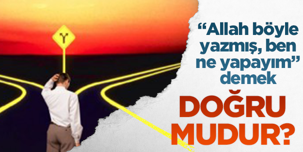 "Allah böyle yazmış, ben ne yapayım?" demek doğru mudur?