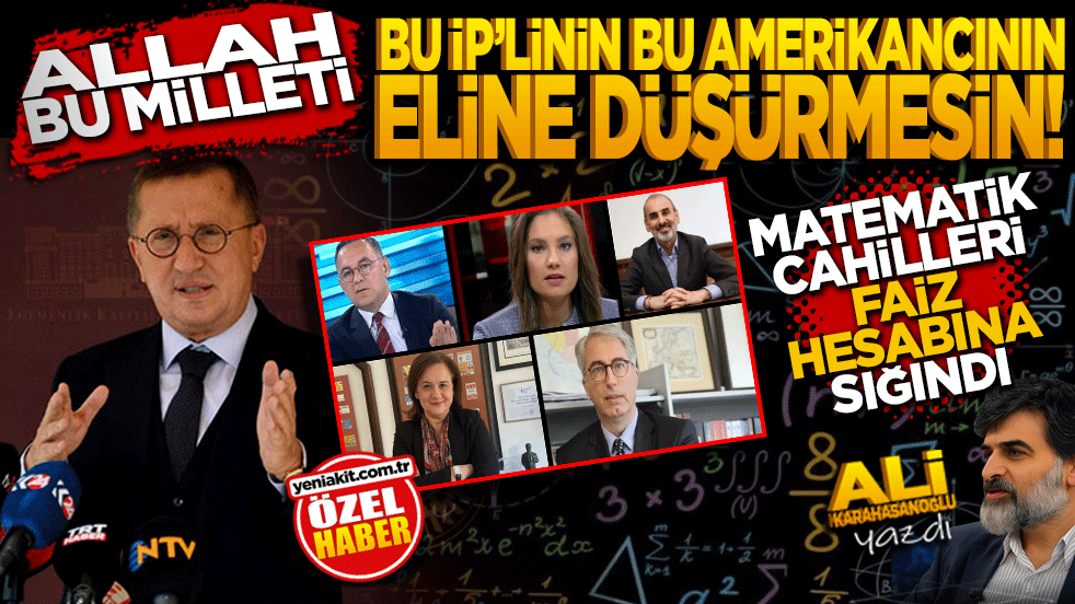 Allah bu milleti, bu İP’linin, bu ABD’cinin eline düşürmesin! Matematik cahilleri faiz hesabına sığındı
