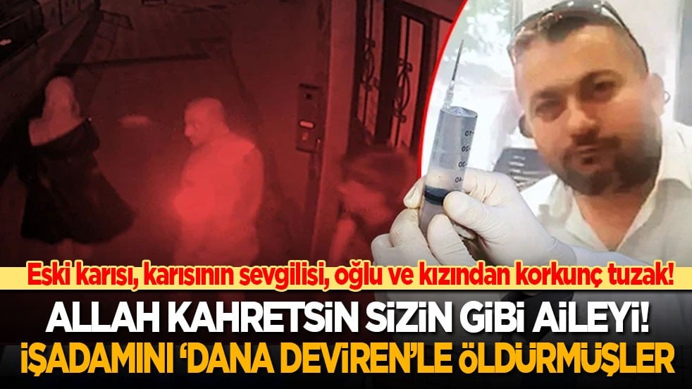 Allah kahretsin sizin gibi aileyi! Eski karısı, karısının sevgilisi, oğlu ve kızı, işadamını dana deviren tuzağıyla öldürmüş