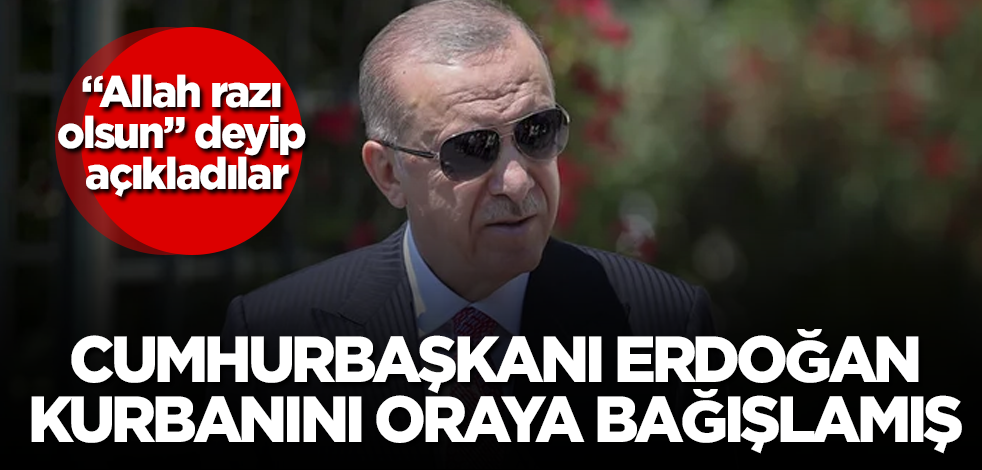 "Allah razı olsun" deyip açıkladılar! Erdoğan, kurbanını oraya bağışlamış
