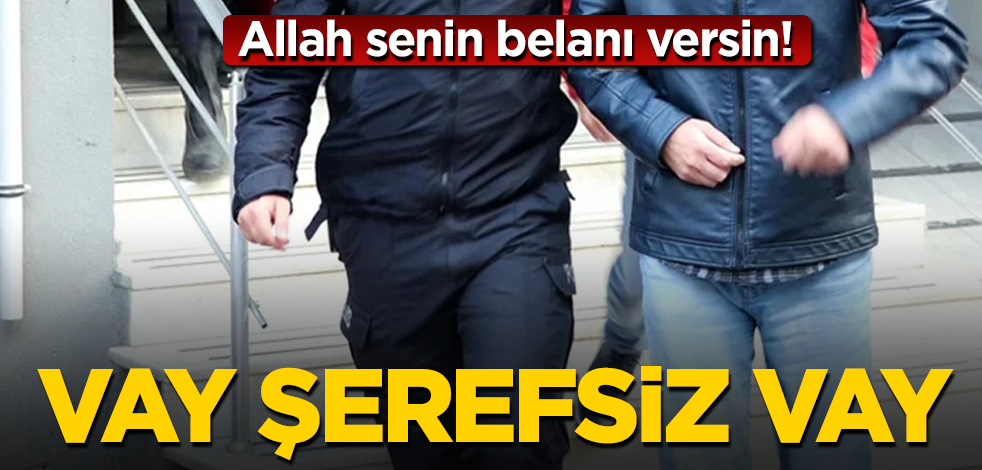 Allah senin belanı versin! Vay şerefsiz vay