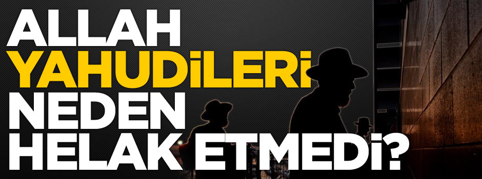 Allah Yahudileri neden helak etmemiştir?