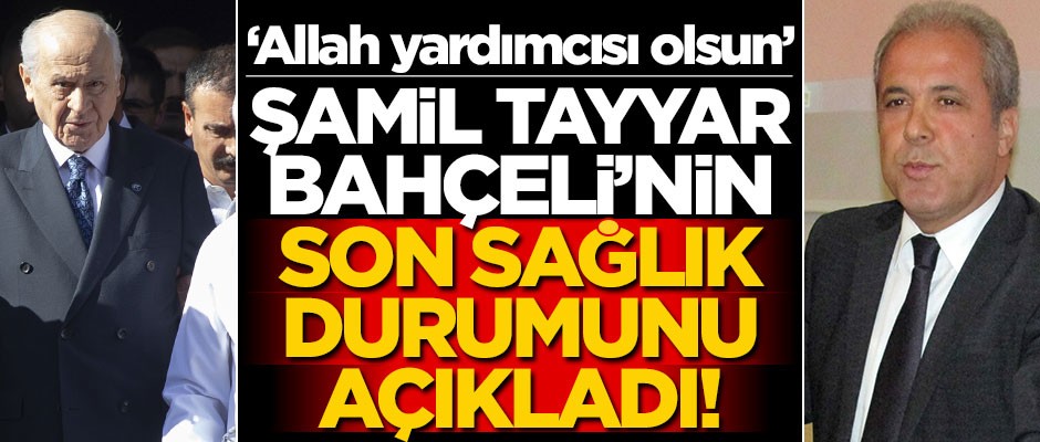 "Allah yardımcısı olsun" diyen Şamil Tayyar, Bahçeli'nin sağlık durumunu açıkladı!