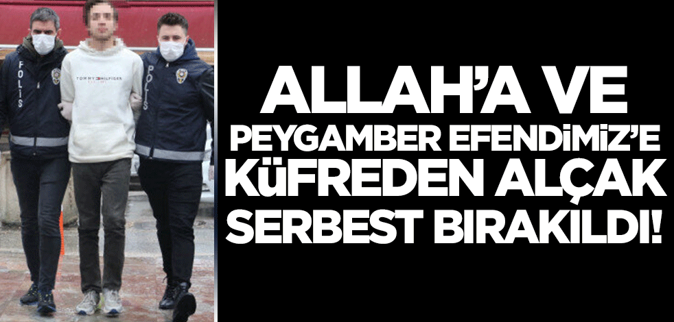 Allah'a (c.c.) ve Hazreti Muhammed'e (sav) küfreden densiz serbest bırakıldı!