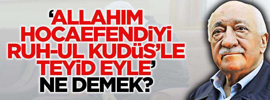"Allahım, Hocaefendiyi Ruh-ul Kudüs’le teyid eyle" ne demek?