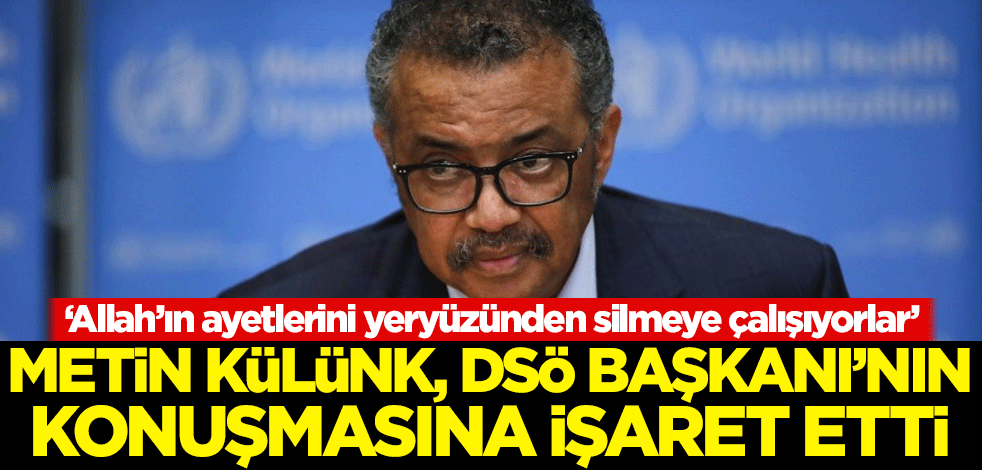 'Allah’ın ayetlerini yeryüzünden silmeye çalışıyorlar' diyen Metin Külünk, DSÖ Başkanı'nın konuşmasına işaret etti