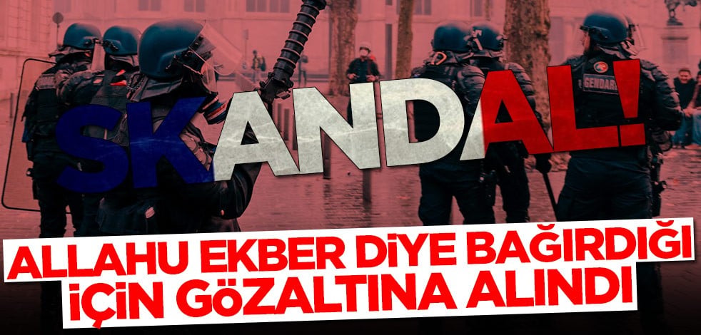 Allahu Ekber diye bağırdığı için gözaltına alındı!