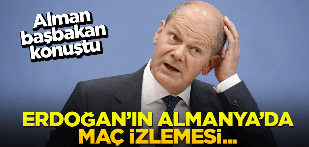 Alman Başbakan Scholz: Erdoğan'ın Almanya'da maç izleyecek olması...