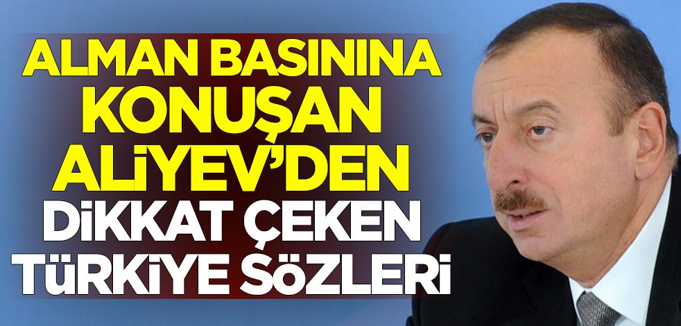 Alman basınına konuşan Azerbaycan Cumhurbaşkanı İlham Aliyev'den dikkat çeken Türkiye sözleri