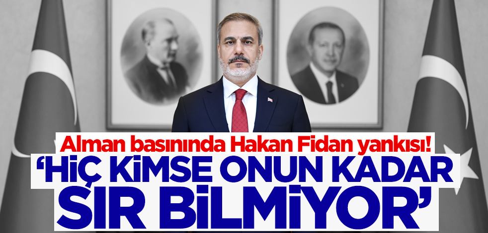 Alman basınında Hakan Fidan yankısı! 'Hiç kimse onun kadar sır bilmiyor'