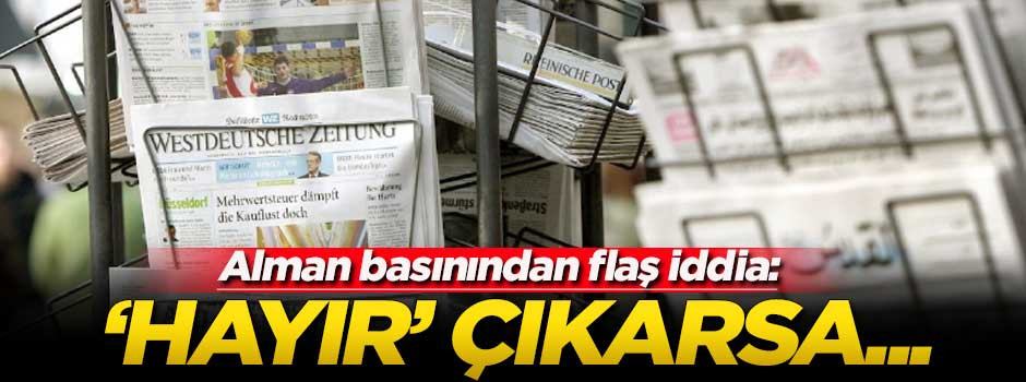 Alman basınından flaş iddia: 'Hayır' çıkarsa erken seçime gidilecek