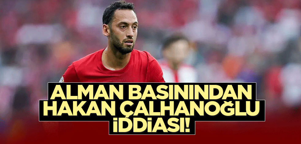 Alman basınından Hakan Çalhanoğlu için bomba iddia