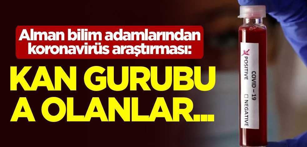 Alman bilim adamlarından koronavirüs araştırması: Kan gurubu A olanlar...