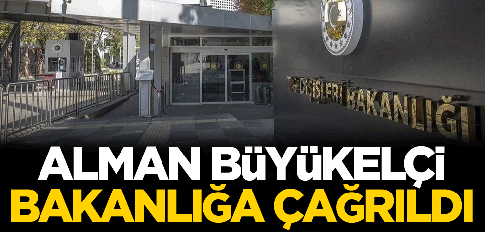 Alman Büyükelçi, Dışişleri Bakanlığına çağrıldı
