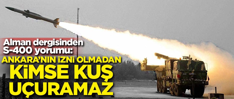 Alman dergisinden S-400 yorumu: Ankara'nın izni olmadan kimse kuş uçuramaz