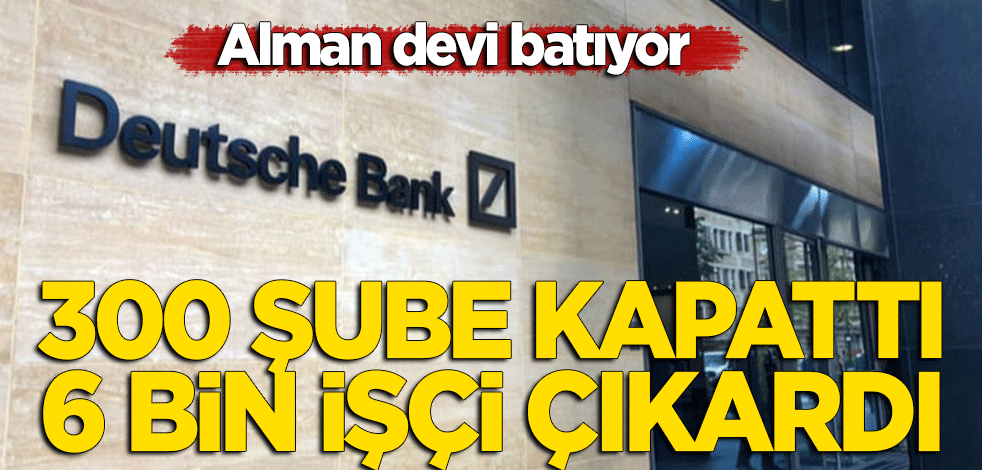 Alman devi Deutsche Bank batıyor! 300 şubesini kapattı, 6 bin kişiyi işten çıkardı
