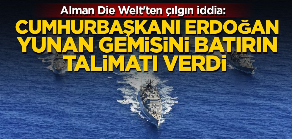 Alman Die Welt'ten çılgın iddia: Cumhurbaşkanı Erdoğan Yunan gemisini batırın talimatı verdi