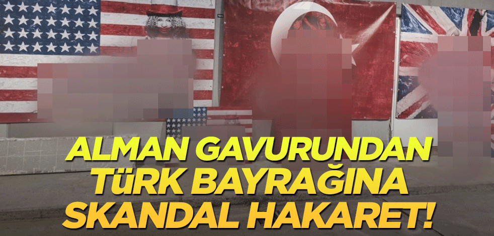 Alman gavurundan Türk bayrağına skandal hakaret!