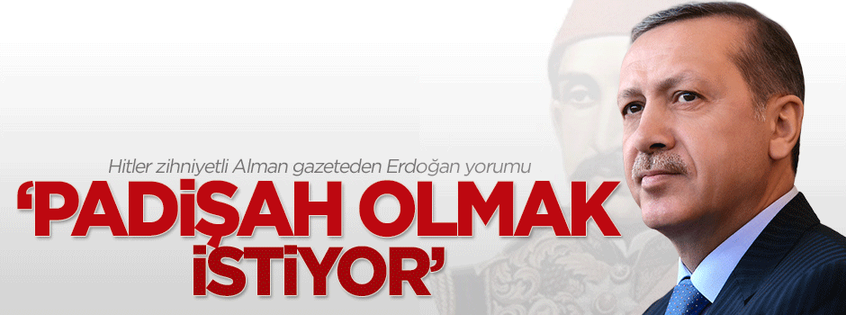 Alman gazete: Erdoğan padişah olmak istiyor