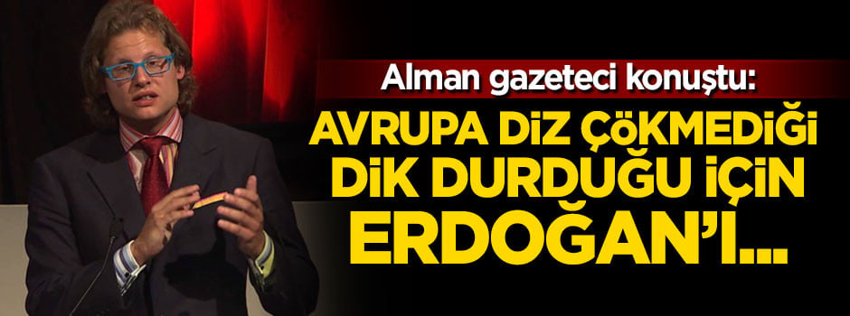 Alman gazeteci: Avrupa diz çökmediği dik durduğu için Erdoğan'ı...