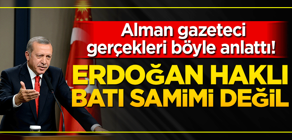 Alman gazeteci gerçekleri böyle anlattı! Erdoğan haklı, batı samimi değil