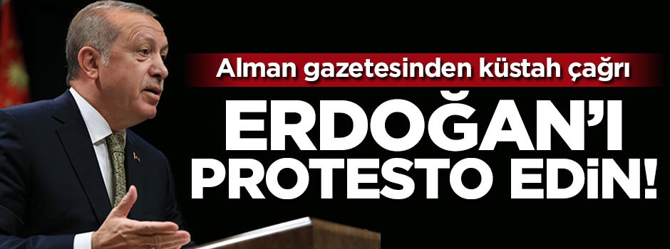 Alman gazetesinden küstah çağrı: Erdoğan'ı protesto edin