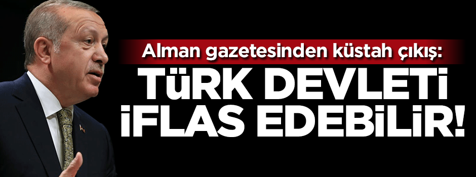Alman gazetesinden küstah çıkış: Türk devleti iflas edebilir