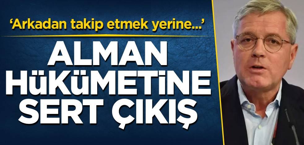 Alman hükümetine sert çıkış: Arkadan takip etmek yerine...