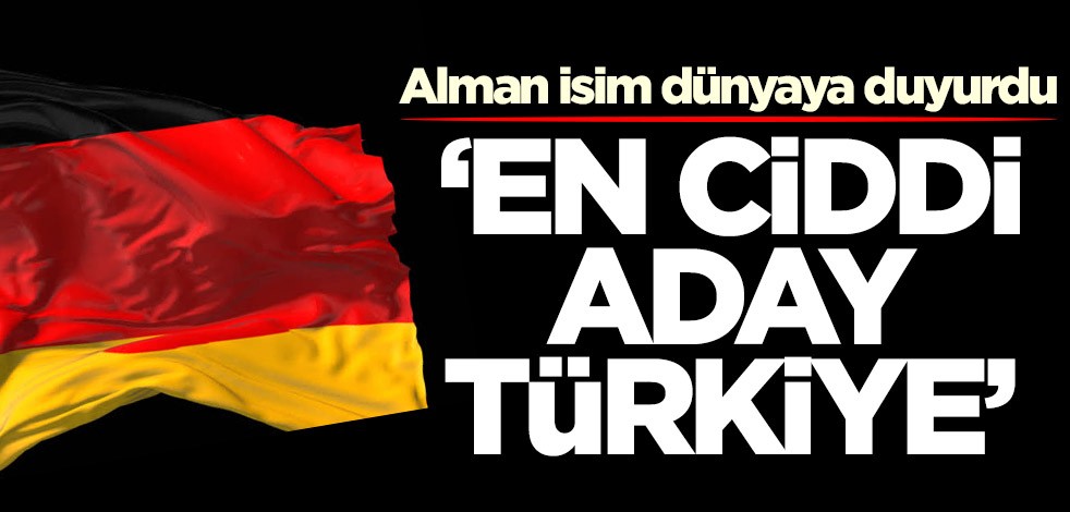 Alman isim dünyaya duyurdu: En ciddi aday Türkiye