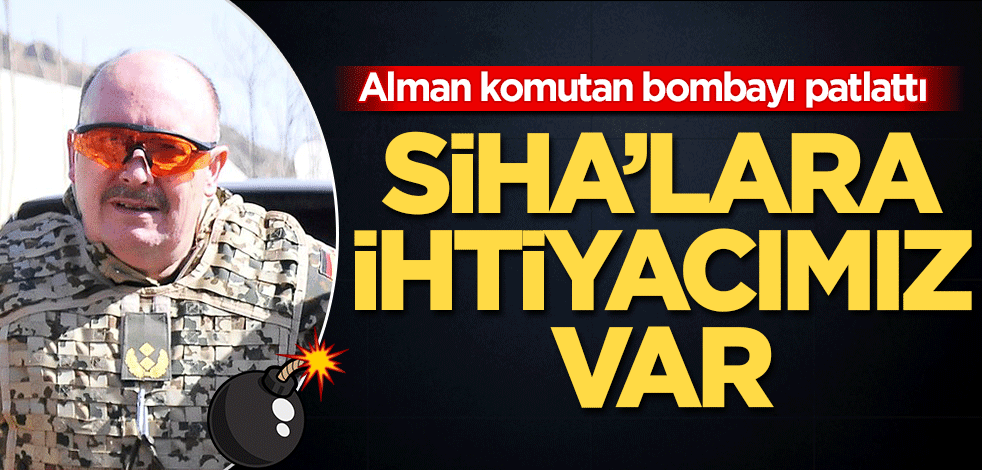 Alman komutan bombayı patlattı! SİHA'lara ihtiyacımız var