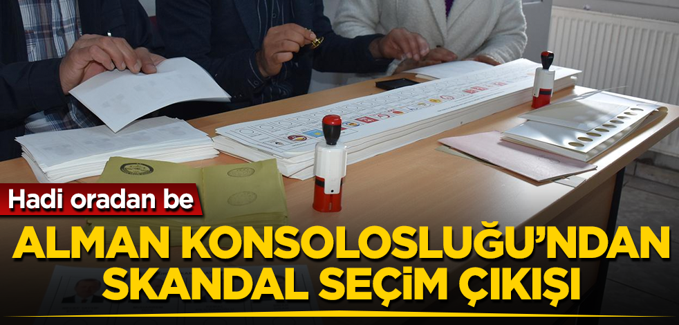 Alman Konsolosluğu'ndan skandal seçim çıkışı! Hadi oradan be